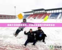 超級大富翁團建游戲：打造企業凝聚力的極致體驗