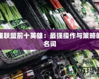 英雄聯盟前十英雄：最強操作與策略的代名詞