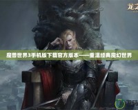 魔獸世界3手機版下載官方版本——重溫經典魔幻世界