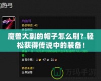 魔獸大副的帽子怎么刷？輕松獲得傳說中的裝備！