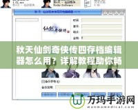 秋天仙劍奇俠傳四存檔編輯器怎么用？詳解教程助你暢游仙劍世界！