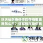 秋天仙劍奇俠傳四存檔編輯器怎么用？詳解教程助你暢游仙劍世界！