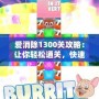 愛消除1300關(guān)攻略：讓你輕松通關(guān)，快速提升游戲技巧！