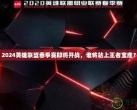 2024英雄聯盟春季賽即將開戰，誰將站上王者寶座？