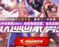 DNF轉(zhuǎn)區(qū)申請(qǐng)官網(wǎng)2021：輕松跨越區(qū)服，暢享全新游戲體驗(yàn)