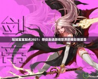 旭旭寶寶加點2021：帶你走進(jìn)游戲世界的精彩新篇章