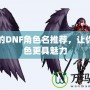 好聽的DNF角色名推薦，讓你的角色更具魅力