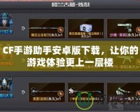 CF手游助手安卓版下載，讓你的游戲體驗更上一層樓