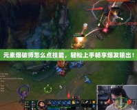 元素爆破師怎么點技能，輕松上手暢享爆發輸出！
