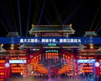 盛大三國殺：跨越千年，重燃三國戰火