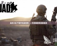 戰(zhàn)術(shù)小隊下載手機(jī)版官網(wǎng)——引領(lǐng)策略競技新潮流