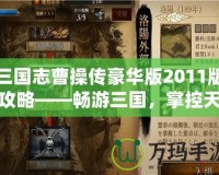 三國(guó)志曹操傳豪華版2011版攻略——暢游三國(guó)，掌控天下！