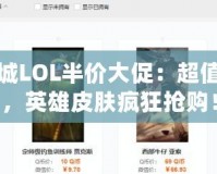 道聚城LOL半價大促：超值福利，英雄皮膚瘋狂搶購！