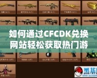如何通過(guò)CFCDK兌換網(wǎng)站輕松獲取熱門(mén)游戲賬號(hào)和虛擬物品