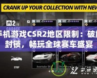 手機游戲CSR2地區限制：破解封鎖，暢玩全球賽車盛宴