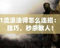 2021流浪法師怎么連招：掌握技巧，秒殺敵人！