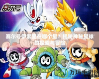 賽爾號伊索里在哪個星？揭秘神秘星球的探索與冒險