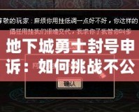 地下城勇士封號申訴：如何挑戰不公與恢復榮耀？