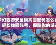 夢幻西游安全碼找回密碼怎么弄？輕松找回賬號，保障你的游戲安全