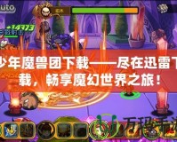 少年魔獸團(tuán)下載——盡在迅雷下載，暢享魔幻世界之旅！