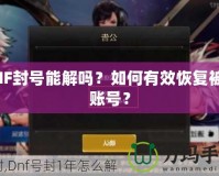 DNF封號(hào)能解嗎？如何有效恢復(fù)被封賬號(hào)？