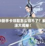 劍網3新手卡領取怎么領不了？解決辦法大揭秘！