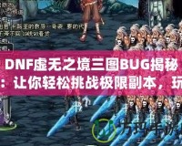 DNF虛無之境三圖BUG揭秘：讓你輕松挑戰極限副本，玩家必看！