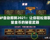 DNF自動(dòng)搬磚2021：讓你輕松賺取海量金幣的秘密武器