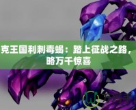 洛克王國利刺毒蝎：踏上征戰之路，領略萬千驚喜