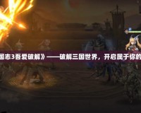 《幻想三國志3吾愛破解》——破解三國世界，開啟屬于你的策略時代！