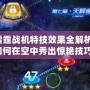 雷霆戰(zhàn)機(jī)特技效果全解析：如何在空中秀出驚艷技巧！