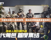 《使命召喚OL配置推薦：暢玩戰場的完美裝備指南》