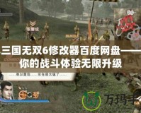 真三國無雙6修改器百度網盤——讓你的戰(zhàn)斗體驗無限升級
