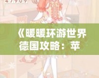 《暖暖環游世界德國攻略：蘋果玩家必備過關技巧》