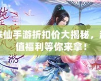 誅仙手游折扣價大揭秘，超值福利等你來拿！