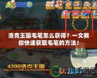 洛克王國毛筆怎么獲得？一文教你快速獲取毛筆的方法！