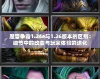 魔獸爭霸1.24e與1.26版本的區別：細節中的改變與玩家體驗的進化