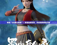 體驗“QQ蜀山傳奇”：穿越仙俠世界，開啟你的修仙之旅