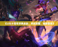 《LOL十周年慶典皮膚：慶祝榮耀，煥新登場》