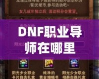DNF職業導師在哪里？探索你的職業成長之路
