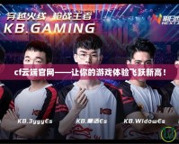 cf云端官網——讓你的游戲體驗飛躍新高！