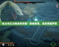 趙云傳云漢騰龍修改器：突破極限，成就英雄夢(mèng)想