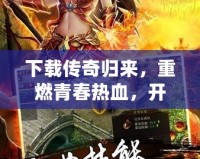 下載傳奇歸來，重燃青春熱血，開啟巔峰對決！