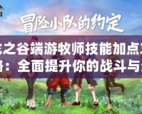 龍之谷端游牧師技能加點攻略：全面提升你的戰斗與治療能力