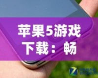 蘋果5游戲下載：暢享海量經典游戲，回味無窮