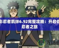 火影忍者羈絆6.92完整攻略：開(kāi)啟你的忍者之旅