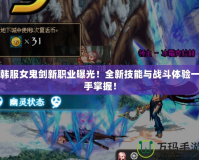 韓服女鬼劍新職業曝光！全新技能與戰斗體驗一手掌握！