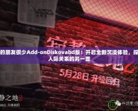 我的朋友很少Add-onDiskovabd版：開啟全新沉浸體驗，探索人際關系的另一面