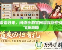 雷霆歸來，問道手游官網雷霆版帶你飛躍巔峰