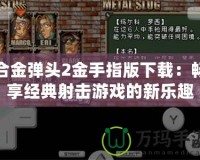 合金彈頭2金手指版下載：暢享經典射擊游戲的新樂趣